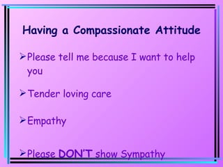 Having a Compassionate Attitude Please tell me because I want to help you Tender loving care Empathy Please  DON’T  show Sympathy 