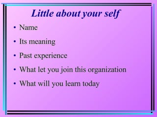 Little about your self Name Its meaning Past experience What let you join this organization What will you learn today 