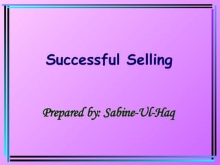 Prepared by: Sabine-Ul-Haq Successful Selling 