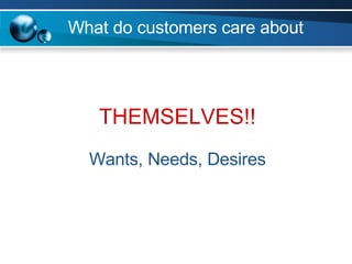 What do customers care about THEMSELVES!! Wants, Needs, Desires 
