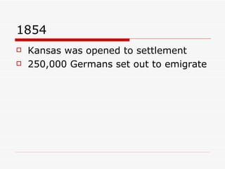 1854 Kansas was opened to settlement 250,000 Germans set out to emigrate  