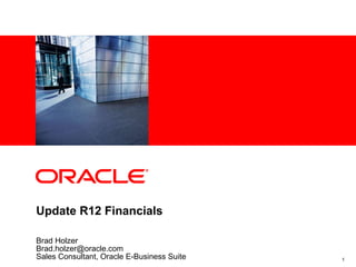 Update R12 Financials  Brad Holzer [email_address] Sales Consultant, Oracle E-Business Suite 