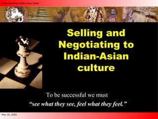 Selling and Negotiating to Indian-Asian culture To be successful we must  “ see what they see, feel what they feel.” 
