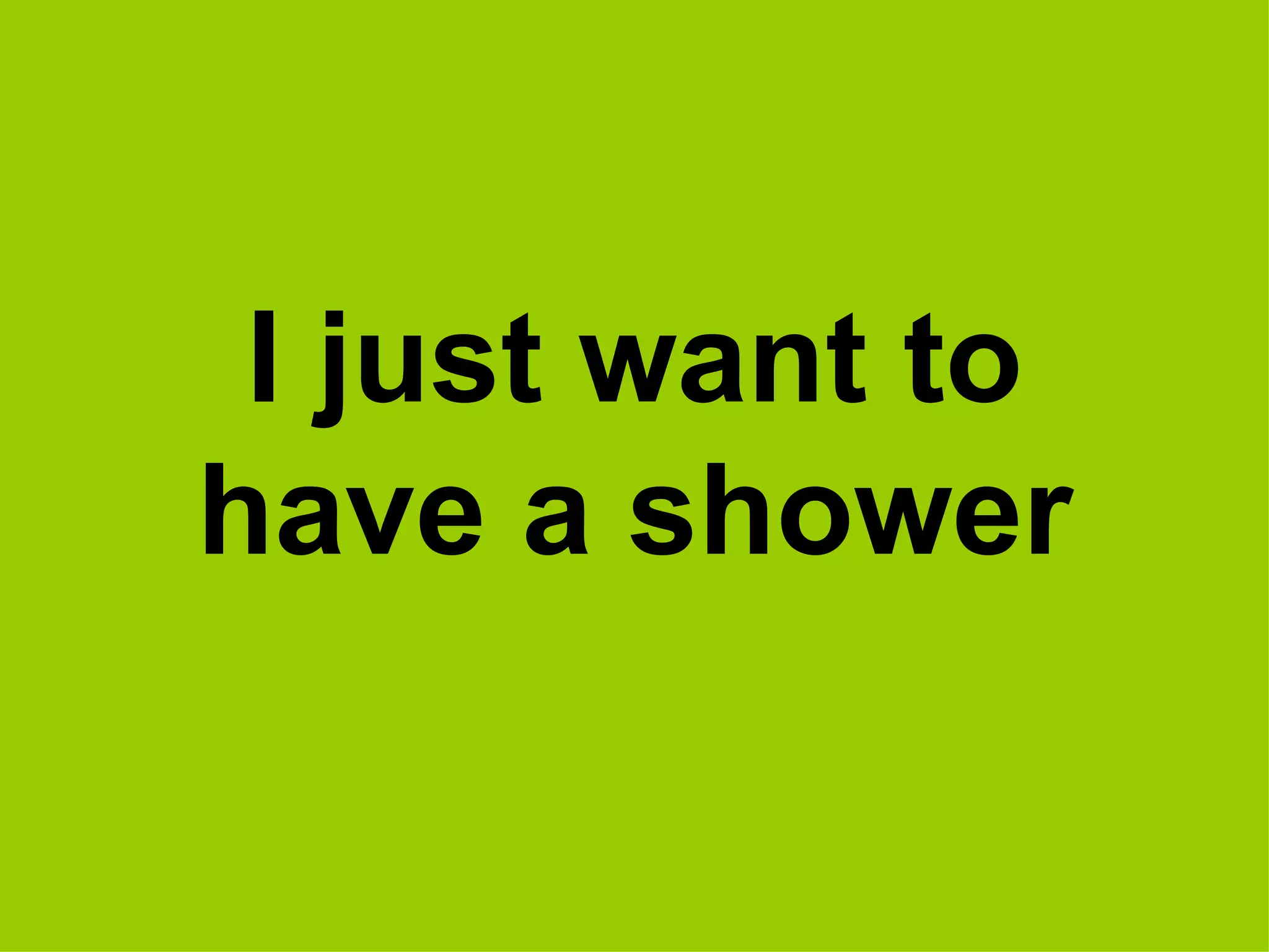 I just want to have a shower 