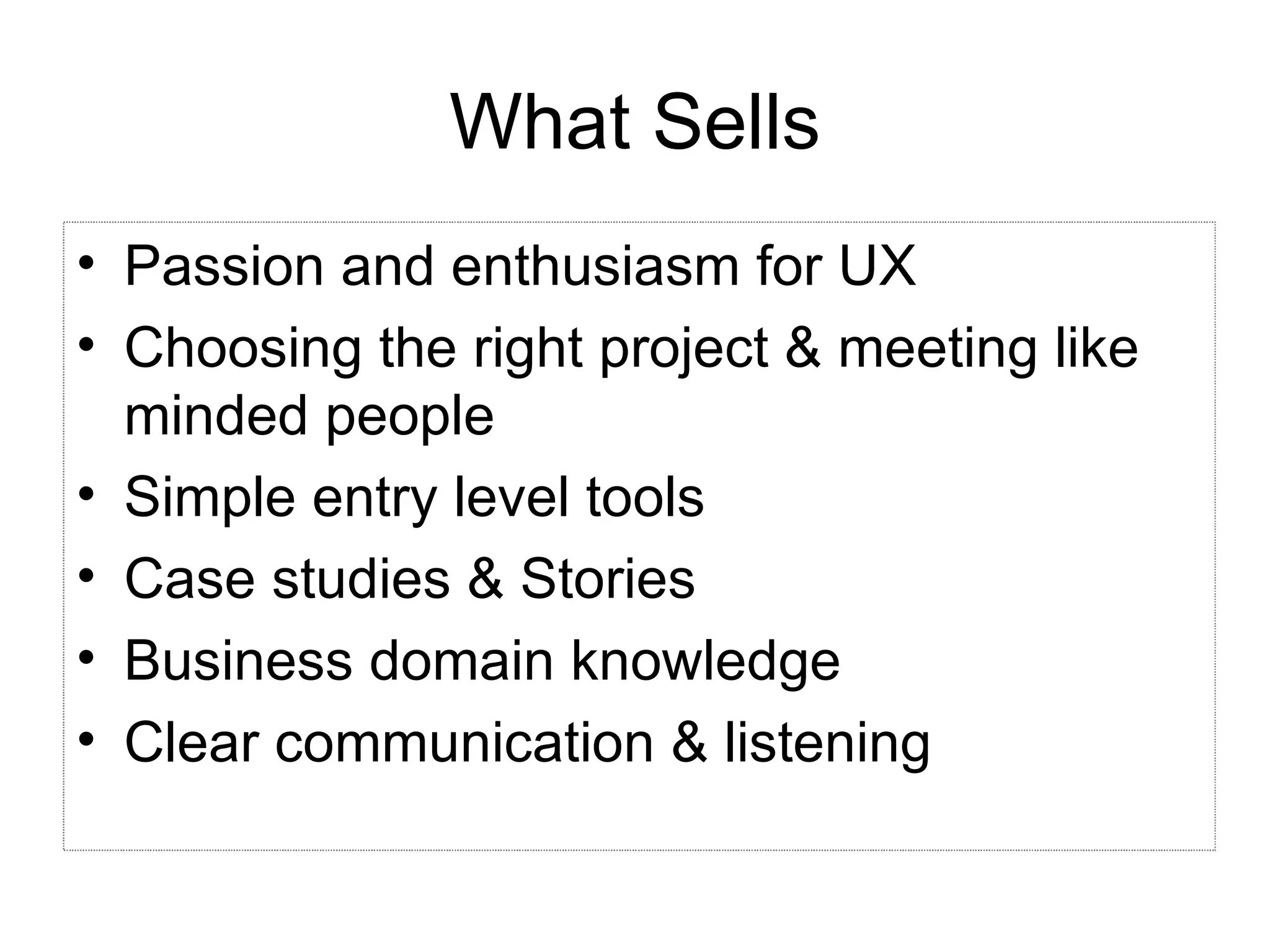 What Sells Passion and enthusiasm for UX Choosing the right project & meeting like minded people Simple entry level tools Case studies & Stories Business domain knowledge Clear communication & listening 