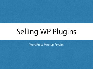 Selling WP Plugins
WordPress Meetup Fryslân
 