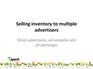 Selling inventory to multiple advertisers Direct advertisers, ad networks and ad exchanges 