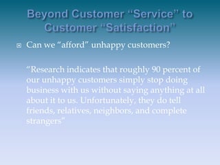 Beyond Customer “Service” to Customer “Satisfaction”<br />Can we “afford” unhappy customers?<br />	“Research indicates tha...