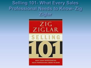 Selling 101- What Every Sales Professional Needs to Know- Zig Ziglar<br />