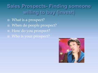 Sales Prospects- Finding someone willing to buy (invest)<br />What is a prospect?<br />When do people prospect?<br />How d...