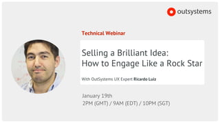 Technical Webinar
Selling a Brilliant Idea:
How to Engage Like a Rock Star
With OutSystems UX Expert Ricardo Luiz
January 19th
2PM (GMT) / 9AM (EDT) / 10PM (SGT)
 
