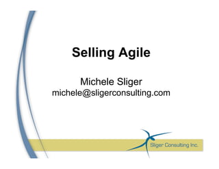 Selling Agile
Michele Sliger
michele@sligerconsulting.com
 