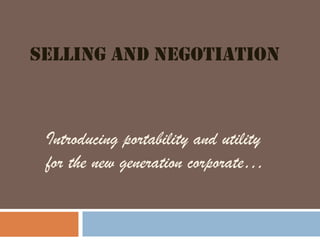 SELLING AND NEGOTIATION
Introducing portability and utility
for the new generation corporate…
 