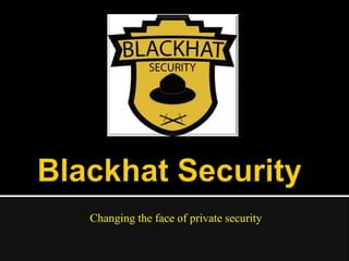 Blackhat Security Changing the face of private security 