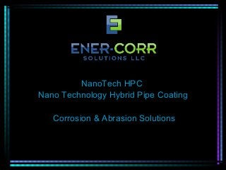 NanoTech HPC
Nano Technology Hybrid Pipe Coating
Corrosion & Abrasion Solutions
 