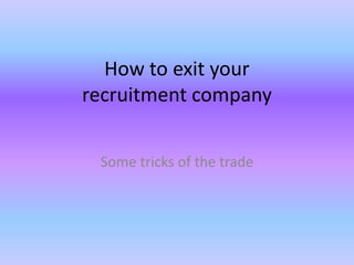 How to exit your recruitment company Some tricks of the trade 
