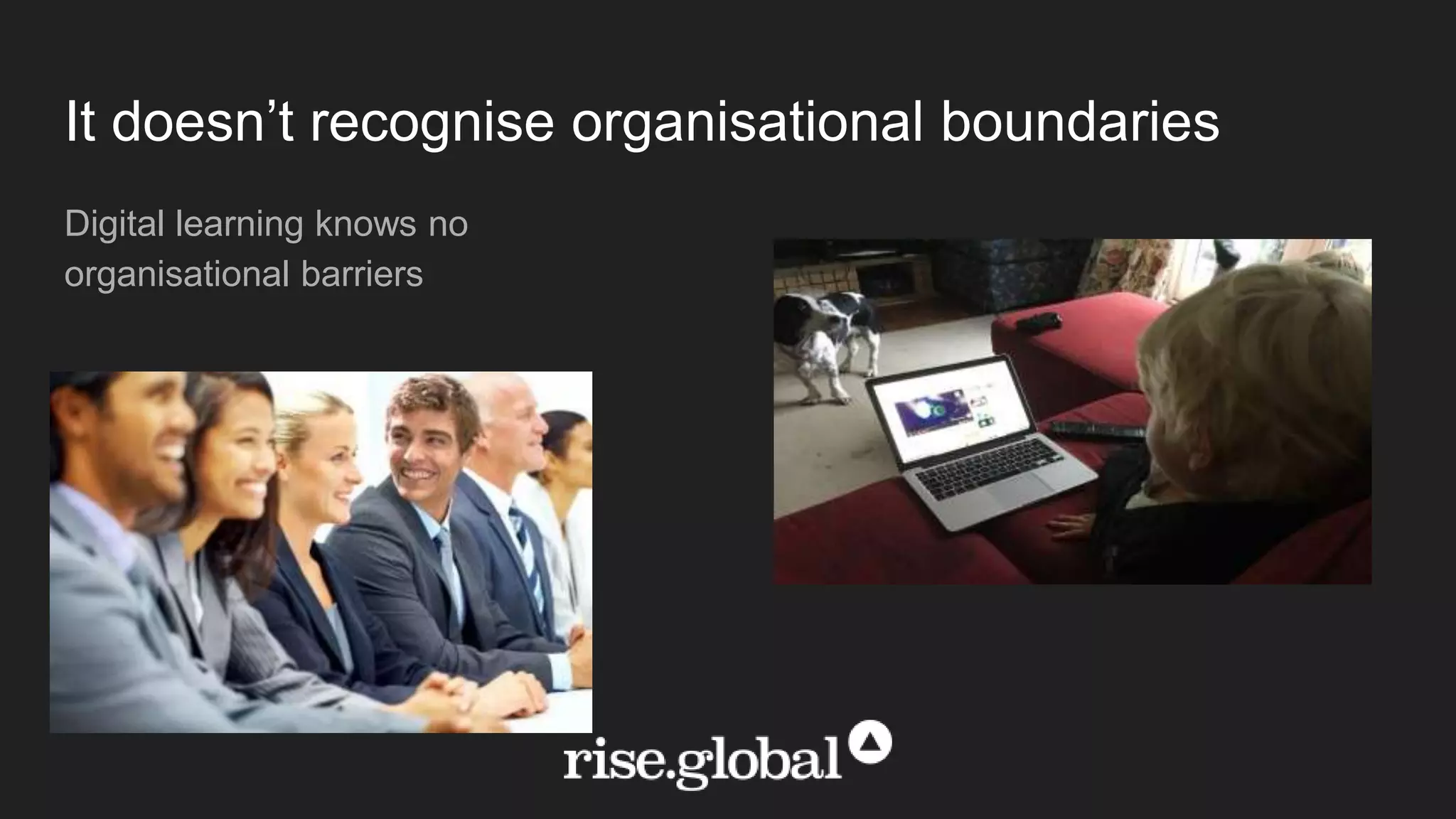 It doesn’t recognise organisational boundaries
Digital learning knows no
organisational barriers
 