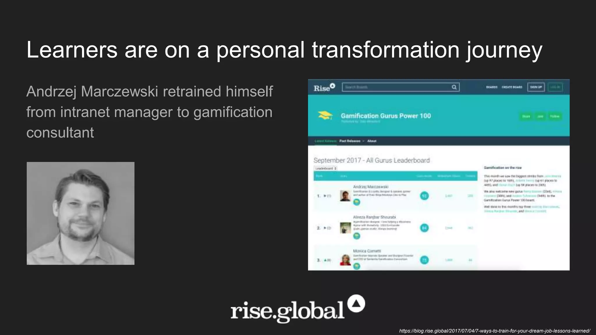 Learners are on a personal transformation journey
Andrzej Marczewski retrained himself
from intranet manager to gamification
consultant
https://blog.rise.global/2017/07/04/7-ways-to-train-for-your-dream-job-lessons-learned/
 