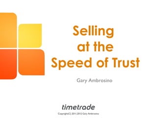 Selling
    at the
Speed of Trust
                 Gary Ambrosino




 Copyright(C) 2011,2012 Gary Ambrosino
 