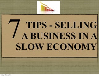 TIPS - SELLING
A BUSINESS IN A
SLOW ECONOMY
7
Friday, 28 June 13
 
