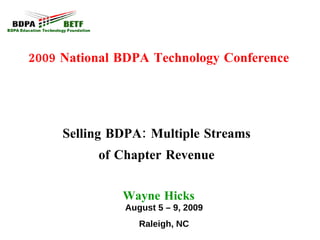2009 National BDPA Technology Conference Selling BDPA: Multiple Streams  of Chapter Revenue  Wayne Hicks August 5 – 9, 2009 Raleigh, NC 