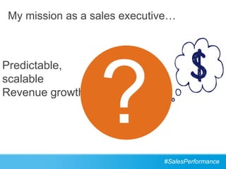 My mission as a sales executive…



Predictable,
scalable
Revenue growth




                             #SalesPerformance
 