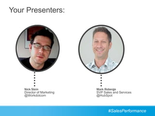 Your Presenters:




    Nick Stein              Mark Roberge
    Director of Marketing   SVP Sales and Services
    @Workdotcom             @HubSpot



                                   #SalesPerformance
 
