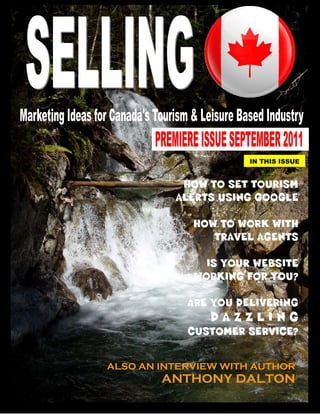 IN THIS ISSUE


           HOW TO SET TOURISM
          ALERTS USING GOOGLE

             HOW TO WORK WITH
                TRAVEL AGENTS

               IS YOUR WEBSITE
             WORKING FOR YOU?

            ARE YOU DELIVERING
               DAZZLING
            CUSTOMER SERVICE?


ALSO AN INTERVIEW WITH AUTHOR
        ANTHONY DALTON
 
