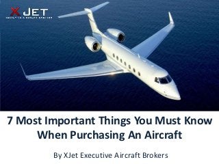 7 Most Important Things You Must Know
     When Purchasing An Aircraft
        By XJet Executive Aircraft Brokers
 