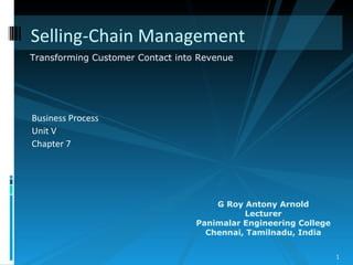 [object Object],[object Object],[object Object],Selling-Chain Management  Transforming Customer Contact into Revenue  G Roy Antony Arnold Lecturer Panimalar Engineering College Chennai, Tamilnadu, India 
