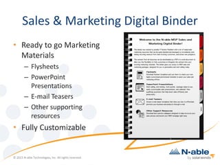 Sales & Marketing Digital Binder
• Ready to go Marketing
Materials
– Flysheets
– PowerPoint
Presentations
– E-mail Teasers
– Other supporting
resources
• Fully Customizable
© 2015 N-able Technologies, Inc. All rights reserved.
 