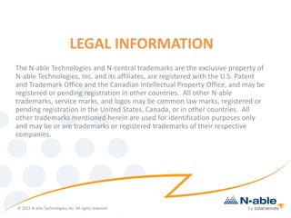 LEGAL INFORMATION
The N-able Technologies and N-central trademarks are the exclusive property of
N-able Technologies, Inc. and its affiliates, are registered with the U.S. Patent
and Trademark Office and the Canadian Intellectual Property Office, and may be
registered or pending registration in other countries. All other N-able
trademarks, service marks, and logos may be common law marks, registered or
pending registration in the United States, Canada, or in other countries. All
other trademarks mentioned herein are used for identification purposes only
and may be or are trademarks or registered trademarks of their respective
companies.
© 2013 N-able Technologies, Inc. All rights reserved.
© 2015 N-able Technologies, Inc. All rights reserved.
 