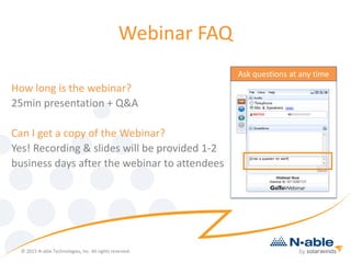 Webinar FAQ
How long is the webinar?
25min presentation + Q&A
Can I get a copy of the Webinar?
Yes! Recording & slides will be provided 1-2
business days after the webinar to attendees
Ask questions at any time
© 2015 N-able Technologies, Inc. All rights reserved.
 