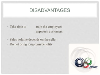 DISADVANTAGES
• Take time to train the employees
approach customers
• Sales volume depends on the seller
• Do not bring long-term benefits
 