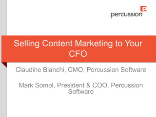 Selling Content Marketing to Your
CFO
Claudine Bianchi, CMO, Percussion Software
Mark Somol, President & COO, Percussion
Software
 