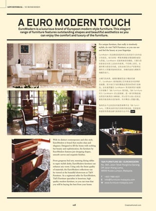 018 CreativeHomeX.com
A EURO MODERN TOUCHEuroModern is a luxurious brand of European modern style furniture.This elegant
range of furniture features outstanding shapes and beautiful aesthetics so you
can enjoy the comfort and luxury of the furniture.
ADVERTORIAL / EUROMODERN
T&N FURNITURE SB / EUROMODERN
No. 3&5, Jalan Telok Panglima Garang,
Off Jalan Klang Lama,
58000 Kuala Lumpur, Malaysia.
T +603 7980 4631
E info@furniture-malaysia.com
W www.furniture-malaysia.com
With its distinct contemporary and chic style,
EuroModern is brand that exudes class and
elegance. Designed to ﬁll the home with nothing
but beauty and sophistication, the furniture by
EuroModern features jaw-dropping shapes,
smooth curves and exquisite ﬁnishes.
From gorgeous bed sets, stunning dining tables
to super stylish desks, EuroModern furniture can
enhance any room. Using only the ﬁnest quality
of materials, the EuroModern collections can
be viewed at the beautiful showroom at T&N
Furniture. As a registered seller for EuroModern,
T&N Furniture specialise in luxurious, high
quality modern furniture, so you can trust that
you will be buying the best from your home.
CHx
For unique furniture, that really is timelessly
stylish, do visit T&N Furniture, so you can see
and feel the luxury at your ﬁngertips.
 