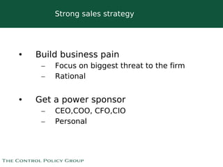 Strong sales strategy




•   Build business pain
     –   Focus on biggest threat to the firm
     –   Rational


•   Get a power sponsor
     –   CEO,COO, CFO,CIO
     –   Personal



                        
 