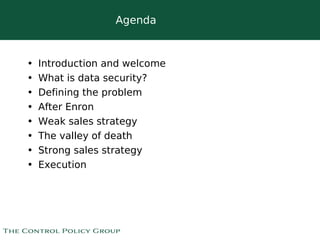 Agenda



•   Introduction and welcome
•   What is data security?
•   Defining the problem
•   After Enron
•   Weak sales strategy
•   The valley of death
•   Strong sales strategy
•   Execution




                            
 