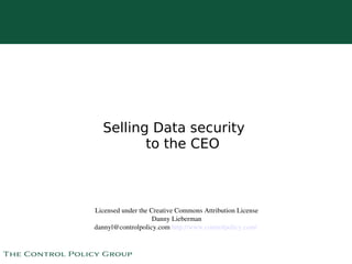 Selling Data security
             to the CEO



    Licensed under the Creative Commons Attribution License
                        Danny Lieberman
    dannyl@controlpolicy.com http://www.controlpolicy.com/ 

                               
 