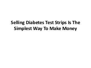 Selling Diabetes Test Strips Is The
Simplest Way To Make Money
 