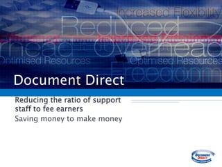 Document Direct Reducing the ratio of support staff to fee earners Saving money to make money 
