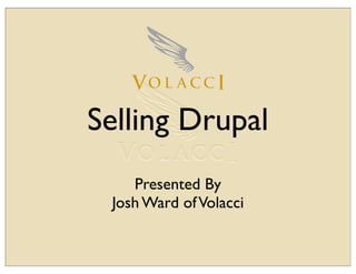 Selling Drupal
    Presented By
 Josh Ward of Volacci
 