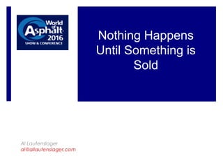 Al Lautenslager
al@allautenslager.com
Nothing Happens
Until Something is
Sold
 