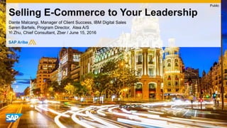 Dante Malcangi, Manager of Client Success, IBM Digital Sales
Søren Bartels, Program Director, Atea A/S
Yi Zhu, Chief Consultant, Zber / June 15, 2016
Selling E-Commerce to Your Leadership
Public
 