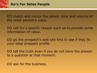 Do’s For Sales People
DO match and mirror the speed, tone and volume of
the other person's voice.
DO call for a specific r...