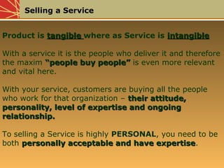 Selling a Service
Product is tangibletangible where as Service is intangibleintangible
With a service it is the people who...