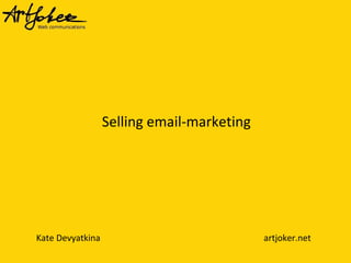 Kate Devyatkina artjoker.net
Selling email-marketing
 