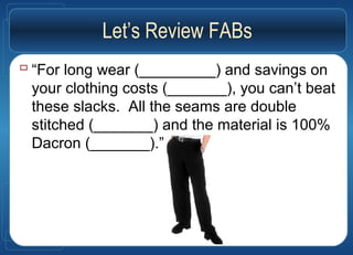 Let’s Review FABs
 “For long wear (_________) and savings on
your clothing costs (_______), you can’t beat
these slacks. All the seams are double
stitched (_______) and the material is 100%
Dacron (_______).”
 