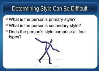 Determining Style Can Be Difficult
 What is the person’s primary style?
 What is the person’s secondary style?
 Does the person’s style comprise all four
types?
 