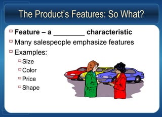 The Product’s Features: So What?
 Feature – a ________ characteristic
 Many salespeople emphasize features
 Examples:
Size
Color
Price
Shape
 